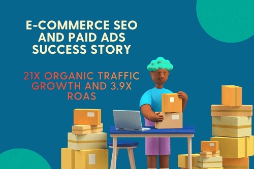 21x Organic Traffic Growth and 3.9x ROAS: The E-commerce SEO and Paid Ads Success Story